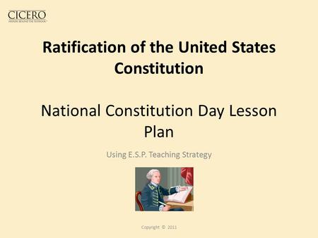Ratification of the United States Constitution National Constitution Day Lesson Plan Using E.S.P. Teaching Strategy Copyright © 2011.
