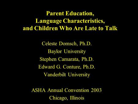 Parent Education, Language Characteristics, and Children Who Are Late to Talk Celeste Domsch, Ph.D. Baylor University Stephen Camarata, Ph.D. Edward G.