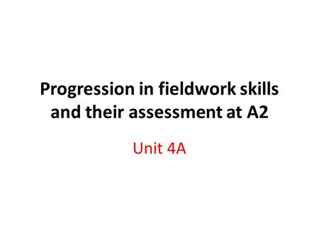 Progression in fieldwork skills and their assessment at A2 Unit 4A.