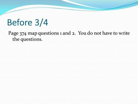 Before 3/4 Page 374 map questions 1 and 2. You do not have to write the questions.