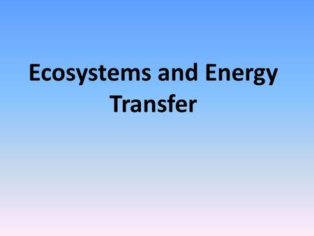 Ecosystems and Energy Transfer. Ecosystem Ecology Basics We know Earth is a system, in which energy flows and matter cycles in Ecosystems and Ecosystems.