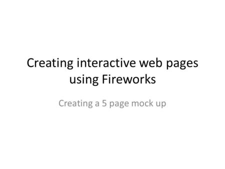 Creating interactive web pages using Fireworks Creating a 5 page mock up.