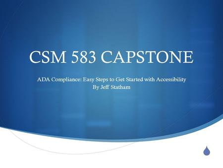  CSM 583 CAPSTONE ADA Compliance: Easy Steps to Get Started with Accessibility By Jeff Statham.