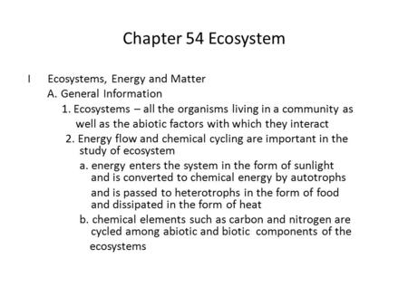 Chapter 54 Ecosystem I Ecosystems, Energy and Matter A. General Information 1. Ecosystems – all the organisms living in a community as well as the abiotic.