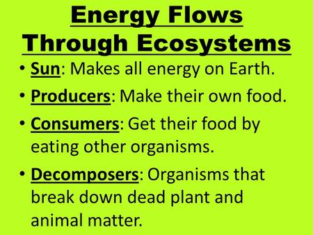 Energy Flows Through Ecosystems Sun: Makes all energy on Earth. Producers: Make their own food. Consumers: Get their food by eating other organisms. Decomposers:
