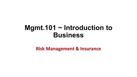 Mgmt.101 ~ Introduction to Business Risk Management & Insurance.