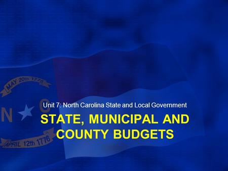 STATE, MUNICIPAL AND COUNTY BUDGETS Unit 7: North Carolina State and Local Government.