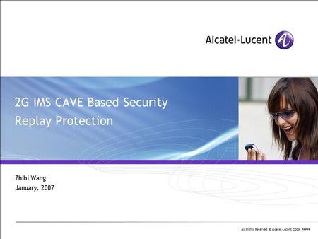 All Rights Reserved © Alcatel-Lucent 2006, ##### 2G IMS CAVE Based Security Replay Protection Zhibi Wang January, 2007.