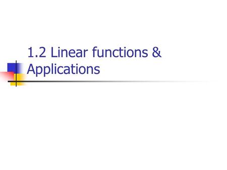 1.2 Linear functions & Applications. Linear Function f defined by (for real numbers m and b) x=independent variable y=dependent variable.