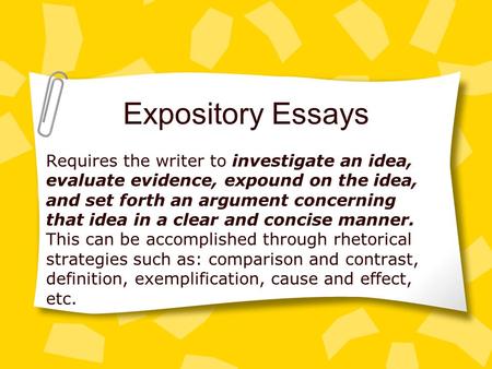 Expository Essays Requires the writer to investigate an idea, evaluate evidence, expound on the idea, and set forth an argument concerning that idea in.