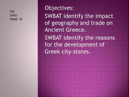 Objectives: SWBAT identify the impact of geography and trade on Ancient Greece. SWBAT identify the reasons for the development of Greek city-states. Set.