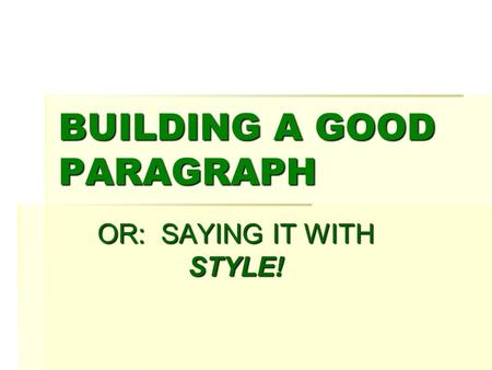 BUILDING A GOOD PARAGRAPH OR: SAYING IT WITH STYLE!