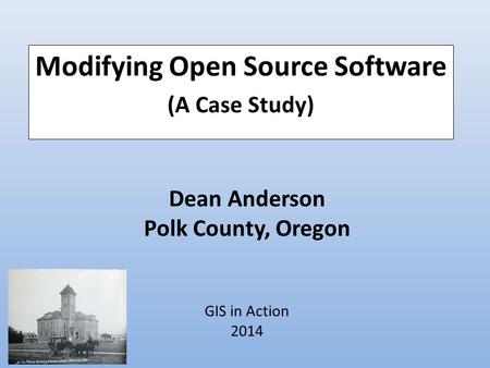Dean Anderson Polk County, Oregon GIS in Action 2014 Modifying Open Source Software (A Case Study)