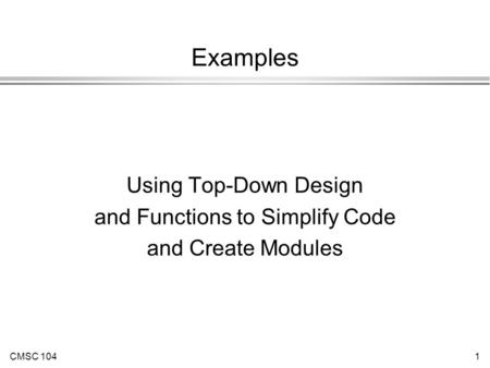 CMSC 1041 Examples Using Top-Down Design and Functions to Simplify Code and Create Modules.