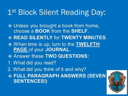 1 st Block Silent Reading Day:  Unless you brought a book from home, choose a BOOK from the SHELF.  READ SILENTLY for TWENTY MINUTES.  When time is.