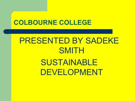 COLBOURNE COLLEGE PRESENTED BY SADEKE SMITH SUSTAINABLE DEVELOPMENT.