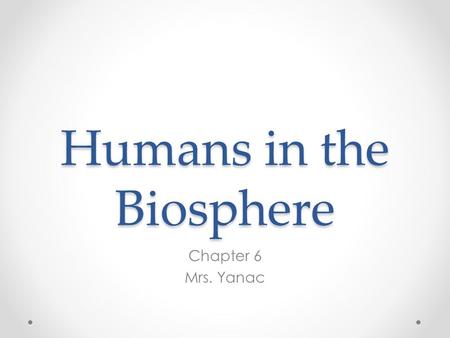 Humans in the Biosphere Chapter 6 Mrs. Yanac. Limited Resources All organisms on Earth must share the planet’s resources and they are LIMITED. Humans.