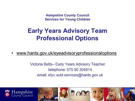 Hampshire County Council Services for Young Children Early Years Advisory Team Professional Options www.hants.gov.uk/eyeadvisoryprofessionaloptions Victoria.