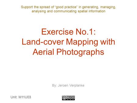 Support the spread of “good practice” in generating, managing, analysing and communicating spatial information Exercise No.1: Land-cover Mapping with Aerial.