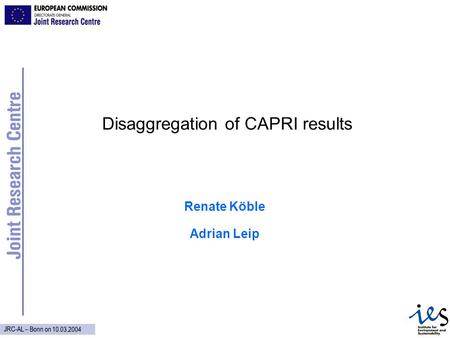 JRC-AL – Bonn on 10.03.2004 Disaggregation of CAPRI results Renate Köble Adrian Leip.