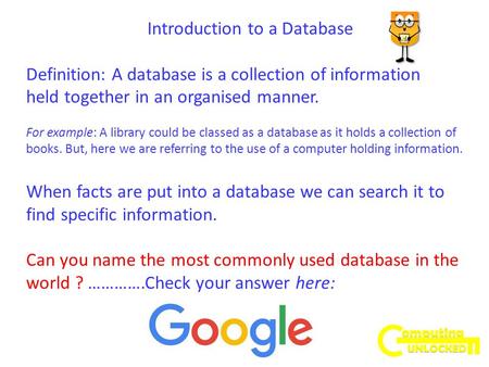 Introduction to a Database Definition: A database is a collection of information held together in an organised manner. For example: A library could be.