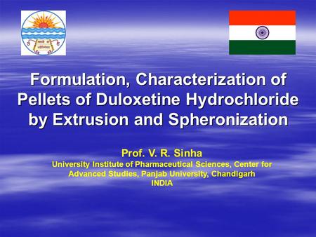 Formulation, Characterization of Pellets of Duloxetine Hydrochloride by Extrusion and Spheronization Prof. V. R. Sinha University Institute of Pharmaceutical.