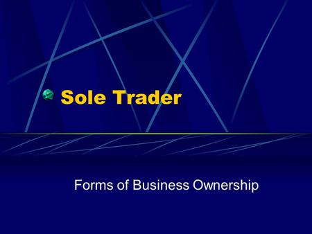 Sole Trader Forms of Business Ownership. What is a sole trader? A sole trader is a business owned by one person The owner makes all the decisions about.