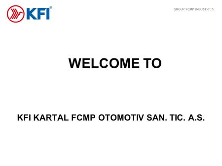 WELCOME TO KFI KARTAL FCMP OTOMOTIV SAN. TIC. A.S. GROUP FCMP INDUSTRIES.