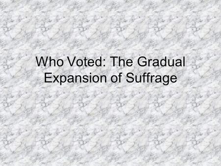 Who Voted: The Gradual Expansion of Suffrage. 1789: Constitutional Era Voting Rights in America All landowning, white, males were allowed to vote. 6%