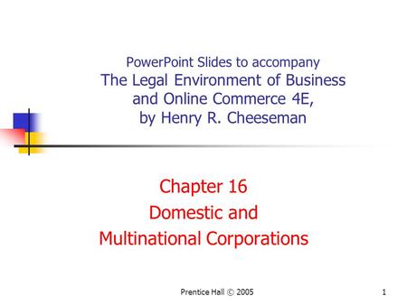 Prentice Hall © 20051 PowerPoint Slides to accompany The Legal Environment of Business and Online Commerce 4E, by Henry R. Cheeseman Chapter 16 Domestic.