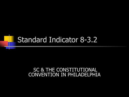 Standard Indicator 8-3.2 SC & THE CONSTITUTIONAL CONVENTION IN PHILADELPHIA.