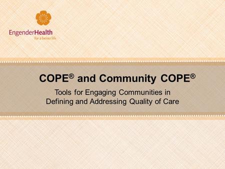 COPE ® and Community COPE ® Tools for Engaging Communities in Defining and Addressing Quality of Care.