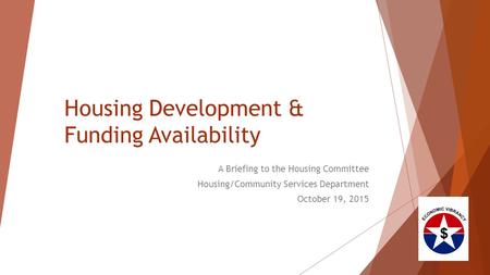 Housing Development & Funding Availability A Briefing to the Housing Committee Housing/Community Services Department October 19, 2015.