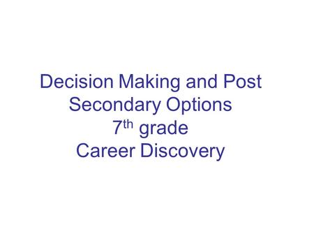 Decision Making and Post Secondary Options 7 th grade Career Discovery.