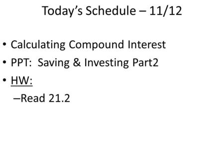 Today’s Schedule – 11/12 Calculating Compound Interest PPT: Saving & Investing Part2 HW: – Read 21.2.