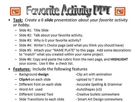 Favorite Activity PPT Task: Create a 6 slide presentation about your favorite activity or hobby. Slide #1: Title Slide Slide #2: Talk about your favorite.