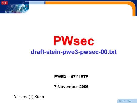 Stein-67 Slide 1 PWsec draft-stein-pwe3-pwsec-00.txt PWE3 – 67 th IETF 7 November 2006 Yaakov (J) Stein.