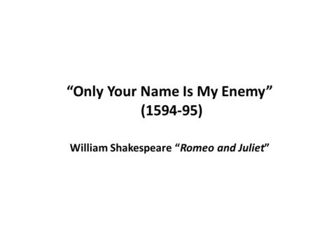 JULIET O Romeo, Romeo! Wherefore art thou Romeo?
