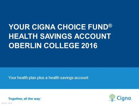 Your health plan plus a health savings account YOUR CIGNA CHOICE FUND ® HEALTH SAVINGS ACCOUNT OBERLIN COLLEGE 2016 882379 05/15.