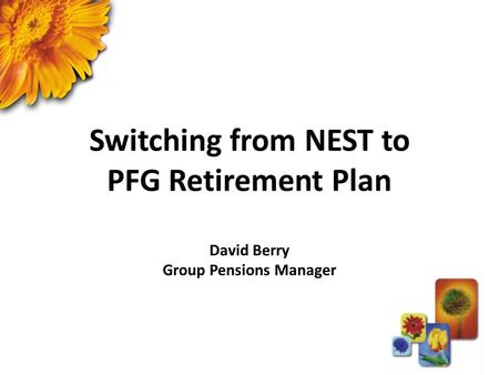 Switching from NEST to PFG Retirement Plan David Berry Group Pensions Manager.