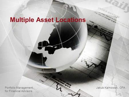 Multiple Asset Locations Jakub Karnowski, CFA Portfolio Management for Financial Advisors.