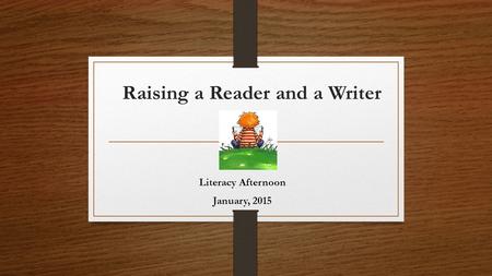 Raising a Reader and a Writer Literacy Afternoon January, 2015.