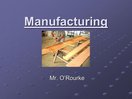 Manufacturing Mr. O’Rourke. What is Manufacturing? Manufacturing is the use of machines, tools and labor to make things for use or sale. Raw Materials.