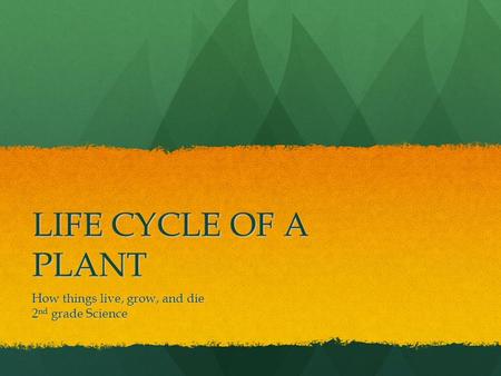 LIFE CYCLE OF A PLANT How things live, grow, and die 2 nd grade Science.