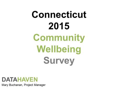 Connecticut 2015 Community Wellbeing Survey DATAHAVEN Mary Buchanan, Project Manager.