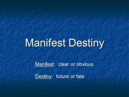Manifest Destiny Manifest: clear or obvious Destiny: future or fate.