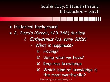 Soul & body, & human destiny - 1 Soul & Body, & Human Destiny: Introduction ~ part II n Historical background n 2. Plato’s (Greek, 428-348) dualism GEuthydemus.