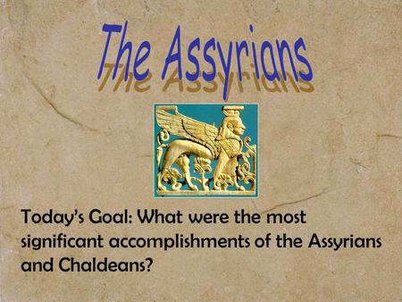 Today’s Goal: What were the most significant accomplishments of the Assyrians and Chaldeans?