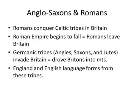 Anglo-Saxons & Romans Romans conquer Celtic tribes in Britain Roman Empire begins to fall = Romans leave Britain Germanic tribes (Angles, Saxons, and.