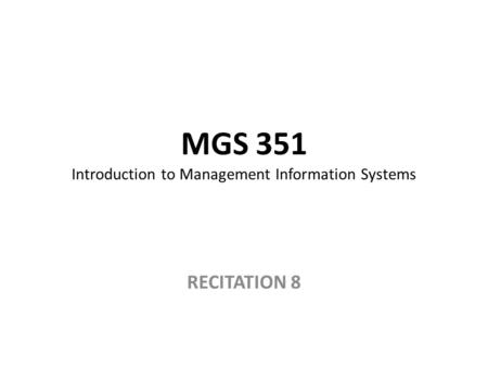 MGS 351 Introduction to Management Information Systems RECITATION 8.